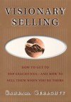 Visionary Selling: How to Get to Top Executives and How to Sell Them When You're There - Barbara Geraghty, Michael Larsen, Fred Hills