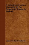 A Collection of Letters Illustrative of the Progress of Science in England - James Orchard Halliwell-Phillipps