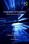 Geographies of Sexualities: Theory, Practices and Politics - Kath Browne, Jason Lim