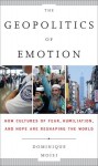 The Geopolitics of Emotion: How Cultures of Fear, Humiliation, and Hope are Reshaping the World - Dominique Moïsi