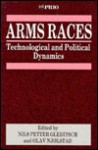 Arms Races: Technological and Political Dynamics (International Peace Research Institute, Oslo (PRIO)) - Olav Njolstad