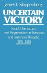 Uncertain Victory: Social Democracy and Progressivism in European and American Thought, 1870-1920 - James T. Kloppenberg