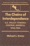 The Chains of Interdependence: U.S. Policy Toward Central America, 1945-1954 - Michael L. Krenn