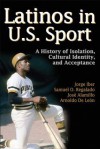 Latinos in U.S Sport: A History of Isolation, Cultural Identity, and Acceptance - Arnoldo De León, José Alamillo, Jorge Iber, Samuel Regalado