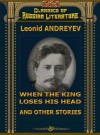 WHEN THE KING LOSES HIS HEAD AND OTHER STORIES - Leonid Andreyev