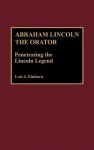 Abraham Lincoln the Orator: Penetrating the Lincoln Legend - Lois J. Einhorn