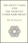 The Soviet Union and the Arab East Under Khrushchev (The Modern Middle East series) - Oles M. Smolansky