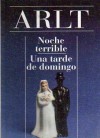 Noche Terrible; Una Tarde de Domingo - Roberto Arlt