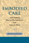 Embodied Care: Jane Addams, Maurice Merleau-Ponty, and Feminist Ethics - Maurice Hamington