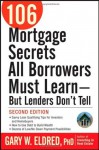 106 Mortgage Secrets All Borrowers Must Learn - But Lenders Don't Tell - Gary W. Eldred