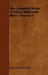 The Complete Works of James Whitcomb Riley - Volume V - James Riley