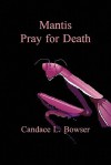 Mantis Pray for Death - Candace L. Bowser