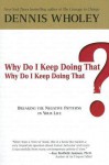Why Do I Keep Doing That? Why Do I Keep Doing That?: Breaking the Negative Patterns in Your Life - Dennis Wholey