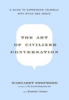 The Art of Civilized Conversation: A Guide to Expressing Yourself With Style and Grace - Margaret Shepherd