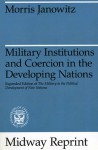 Military Institutions and Coercion in the Developing Nations: The Military in the Political Development of New Nations - Morris Janowitz