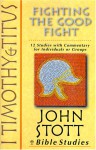 1 Timothy & Titus: Fighting the Good Fight : 12 Studies With Commentary for Individuals or Groups (John Stott Bible Studies) - John R.W. Stott