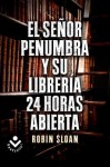 Sr. Penumbra y Su Libreria 24 Horas Abierta, El - Robin Sloan