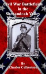 Civil War Battlefields in the Shenandoah Valley: History and Travel Guide to Confederate and Union Battles in Virginia's Great Valley - Charles Culbertson