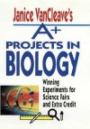 Janice VanCleave's A+ Projects in Biology: Winning Experiments for Science Fairs and Extra Credit - Janice VanCleave