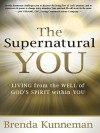 The Supernatural You: Living from the Well of God's Spirit Within You - Brenda Kunneman