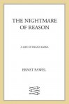 The Nightmare of Reason: A Life of Franz Kafka - Ernst Pawel