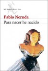 Para Nacer He Nacido - Pablo Neruda