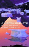 A Moral Climate: The Ethics of Climate Change - Michael S. Northcott