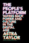 The People's Platform:Taking Back Power and Culture in the Digital Age - Astra Taylor