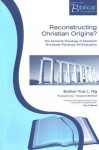 Reconstructing Christian Origins?: The Feminist Theology of Elisabeth Schussler Fiorenza: An Evaluation - Esther Yue L Ng, I. Howard Marshall