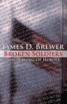 Broken Soldiers; The Making of Heroes - James D. Brewer