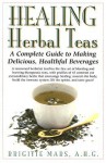 Healing Herbal Teas: A Complete Guide to Making Delicious, Healthful Beverages - Brigitte Mars