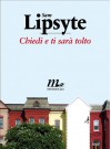 Chiedi e ti sarà tolto - Sam Lipsyte, Anna Mioni