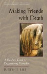 Making Friends with Death: A Buddhist Guide to Encountering Mortality - Judith L. Lief