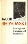 Origins of Knowledge and Imagination (Mrs. Hepsa Ely Silliman memorial lectures) - Jacob Bronowski