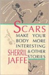 Scars Make Your Body More Interesting & Other Stories - Sherril Jaffe