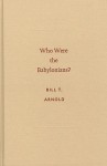 Who Were the Babylonians? - Bill T. Arnold