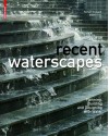 Recent Waterscapes: Planning, Building and Designing with Water - Herbert Dreiseitl, Dieter Grau