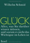 Glück. Alles, Was Sie Darüber Wissen Müssen, Und Warum Es Nicht Das Wichtigste Im Leben Ist - Wilhelm Schmid