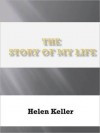 The Story of My Life - Helen Keller, John Albert Macy, Anne Mansfield Sullivan