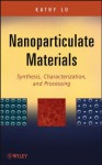 Nanoparticulate Materials: Synthesis, Characterization, and Processing - Kathy Lu