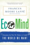 EcoMind: Changing the Way We Think, to Create the World We Want - Frances Moore Lappé