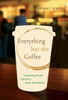 Everything but the Coffee: Learning about America from Starbucks - Bryant Simon