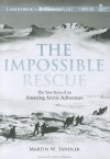 The Impossible Rescue: The True Story of an Amazing Arctic Adventure - Martin W. Sandler