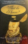 What do I know?: What Montaigne might have made of the modern world - Paul Kent