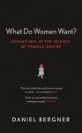 What Do Women Want? Adventures in the Science of Female Desire - Daniel Bergner