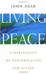 Living Peace: A Spirituality of Contemplation and Action - John Dear