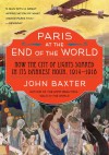 Paris At The End Of The World: How The City Of Lights Soared In Its Darkest Hour, 1914-1918 - John Baxter