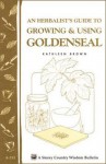 An Herbalist's Guide to Growing & Using Goldenseal: Storey's Country Wisdom Bulletin A-233 - Kathleen Brown