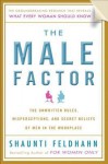 The Male Factor: The Unwritten Rules, Misperceptions, and Secret Beliefs of Men in the Workplace - Shaunti Feldhahn