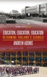 Education, Education, Education: Reforming England's Schools - Andrew Adonis